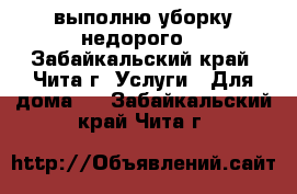 выполню уборку недорого  - Забайкальский край, Чита г. Услуги » Для дома   . Забайкальский край,Чита г.